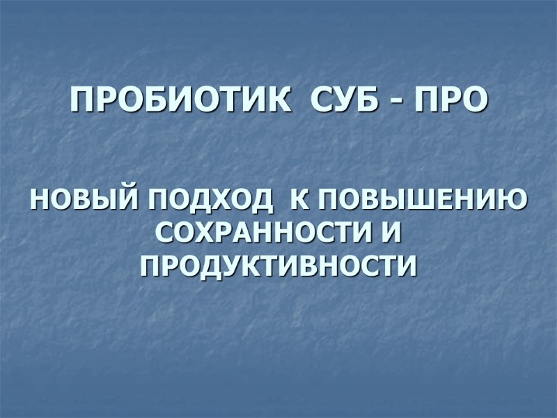 ПРОБИОТИК  СУБ - ПРО НОВЫЙ ПОДХОД  К ПОВЫШЕНИЮ СОХРАННОСТИ И ПРОДУКТИВНОСТИ